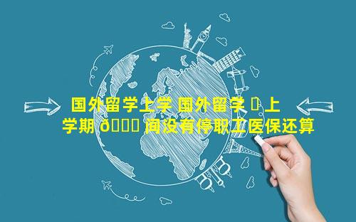 国外留学上学 国外留学 ☘ 上学期 🐟 间没有停职工医保还算应届生吗